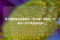官方通报汕头违建豪宅“英之园”将强拆：对有关人员严肃追责问责