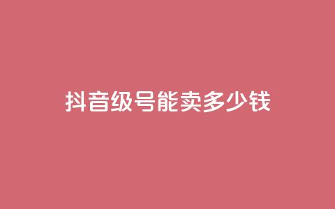 抖音52级号能卖多少钱 - 抖音52级号价值多少钱!  第1张