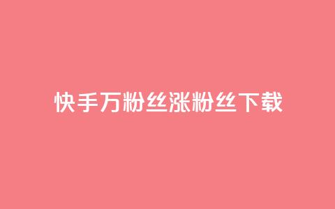快手1万粉丝涨粉丝下载 - 快手1万粉丝涨粉丝下载的技巧~  第1张