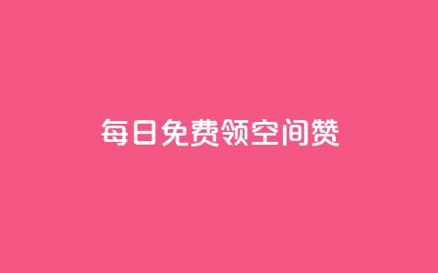 每日免费领空间赞app - 免费获取空间点赞软件，每日领取一次！  第1张