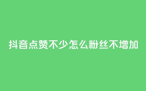 抖音点赞不少怎么粉丝不增加 - 如何提高抖音点赞量却没有增加粉丝？~  第1张