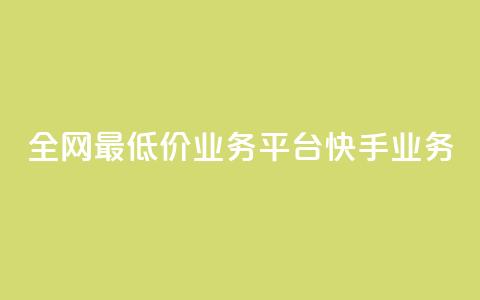 全网最低价业务平台快手业务 - 全网最低价推荐平台快手助你省钱新选择!  第1张