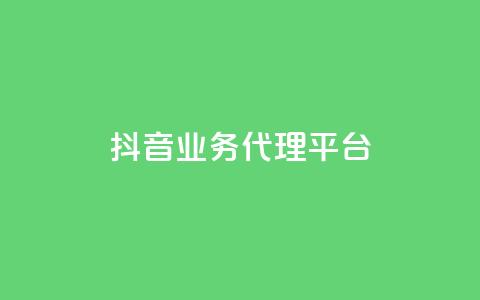 抖音业务代理平台 - 抖音代理平台：开启你的短视频营销之路！  第1张