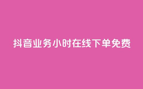 抖音业务24小时在线下单免费 - 抖音业务全天候随时下单服务免费提供~  第1张