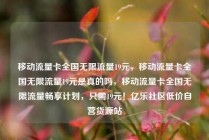 移动流量卡全国无限流量19元，移动流量卡全国无限流量19元是真的吗，移动流量卡全国无限流量畅享计划，只需19元！亿乐社区低价自营货源站