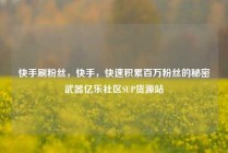 快手刷粉丝，快手，快速积累百万粉丝的秘密武器亿乐社区SUP货源站