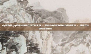 dy赞业务,qq如何快速弄几万个赞主页 - 雷神24小时业务自动下单平台 - 快手双击刷网站蚂蚁网