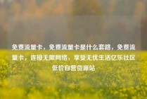 免费流量卡，免费流量卡是什么套路，免费流量卡，连接无限网络，享受无忧生活亿乐社区低价自营货源站