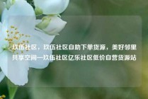 玖伍社区，玖伍社区自助下单货源，美好邻里共享空间—玖伍社区亿乐社区低价自营货源站