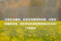 抖音在线播放，抖音在线播放网页版，抖音在线播放指南，轻松享受优质视频体验亿乐社区SUP货源站