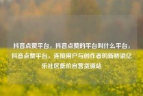 抖音点赞平台，抖音点赞的平台叫什么平台，抖音点赞平台，连接用户与创作者的新桥梁亿乐社区低价自营货源站