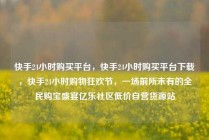 快手24小时购买平台，快手24小时购买平台下载，快手24小时购物狂欢节，一场前所未有的全民购宝盛宴亿乐社区低价自营货源站