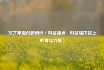 放开手脚创新创造（科技视点·科技强国路上的青年力量）