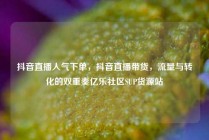 抖音直播人气下单，抖音直播带货，流量与转化的双重奏亿乐社区SUP货源站