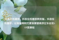 抖音在线播放，抖音在线播放网页版，抖音在线播放，让短视频时代更加便捷高效亿乐社区SUP货源站