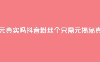 抖音1000个粉丝100元真实吗 - 抖音粉丝1000个只需100元？揭秘真实性！~