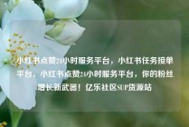 小红书点赞24小时服务平台，小红书任务接单平台，小红书点赞24小时服务平台，你的粉丝增长新武器！亿乐社区SUP货源站
