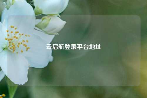 云启航登录平台地址  第1张