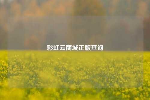 彩虹云商城正版查询  第1张