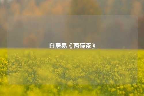 白居易《两碗茶》  第1张
