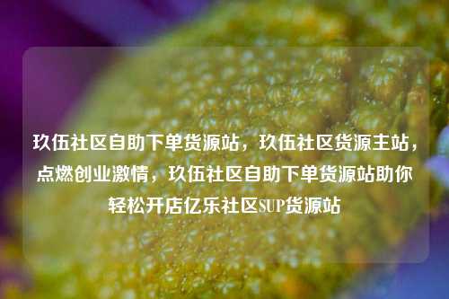 玖伍社区自助下单货源站，玖伍社区货源主站	，点燃创业激情，玖伍社区自助下单货源站助你轻松开店亿乐社区SUP货源站  第1张